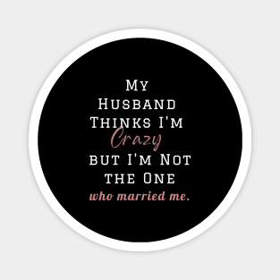 My Husband Thinks I'm Crazy but I'm Not the One who married me, wife funny and sarcastic sayings, Funny Sarcastic Wife Saying Gift Idea Magnet